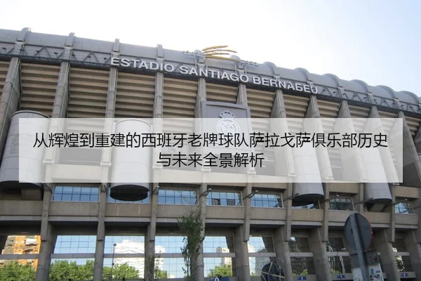 从辉煌到重建的西班牙老牌球队萨拉戈萨俱乐部历史与未来全景解析