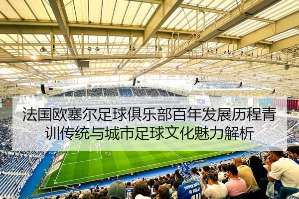 法国欧塞尔足球俱乐部百年发展历程青训传统与城市足球文化魅力解析