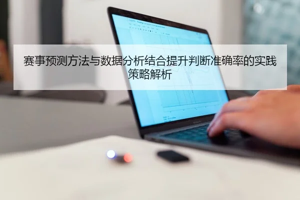 赛事预测方法与数据分析结合提升判断准确率的实践策略解析