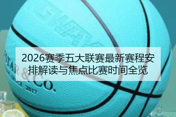2026赛季五大联赛最新赛程安排解读与焦点比赛时间全览