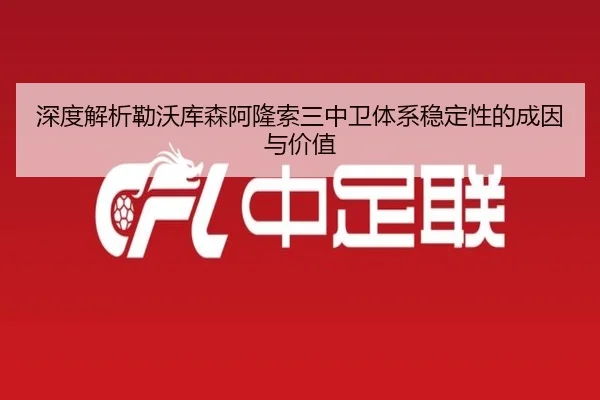 深度解析勒沃库森阿隆索三中卫体系稳定性的成因与价值